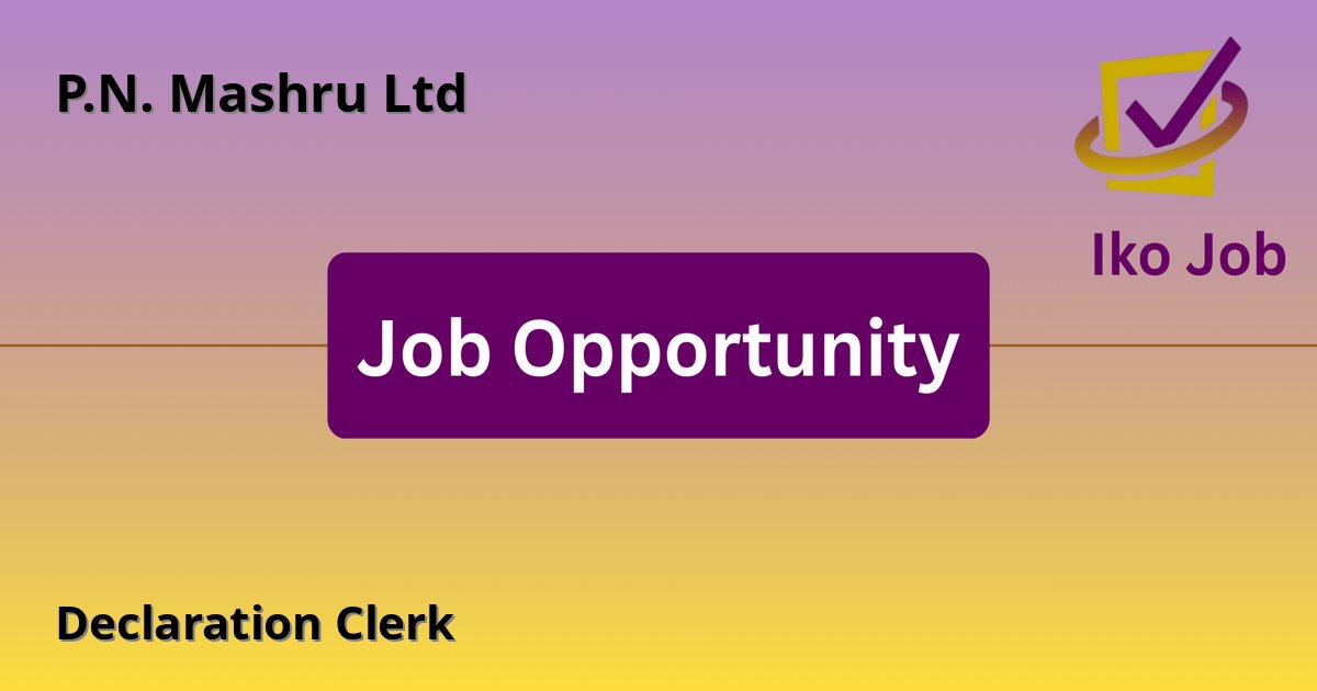Declaration Clerk at P.N. Mashru Ltd in Nairobi, Kenya - Job Opportunity