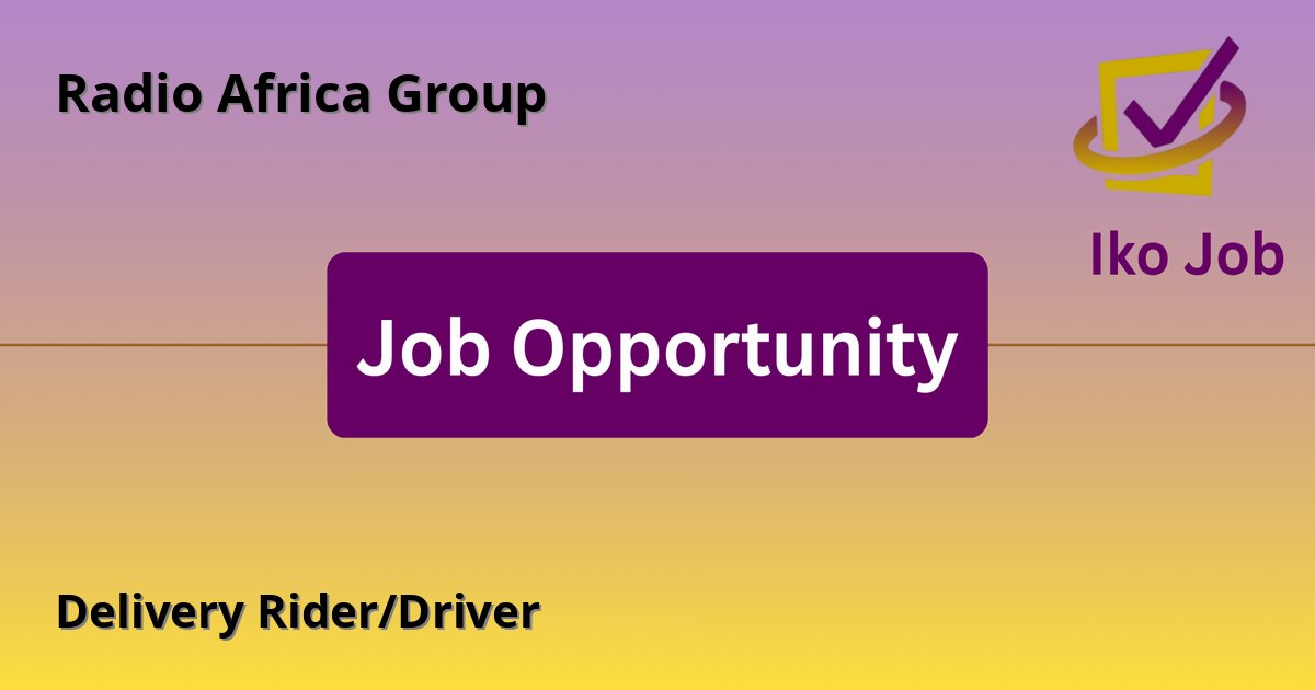 Delivery Rider/Driver at Radio Africa Group in Nairobi, Kenya (including surrounding areas and occasional trips outside Nairobi) - Job Opportunity